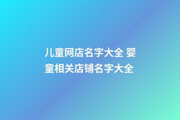 儿童网店名字大全 婴童相关店铺名字大全-第1张-店铺起名-玄机派